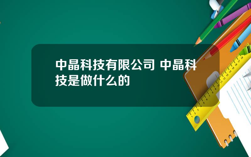 中晶科技有限公司 中晶科技是做什么的